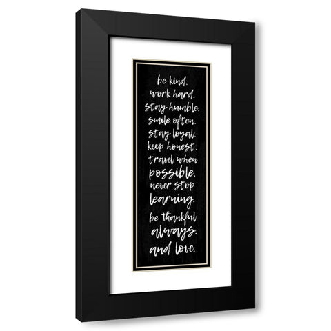 BE KIND. WORK HARD. STAY HUMBLE... Black Modern Wood Framed Art Print with Double Matting by Atelier B Art Studio
