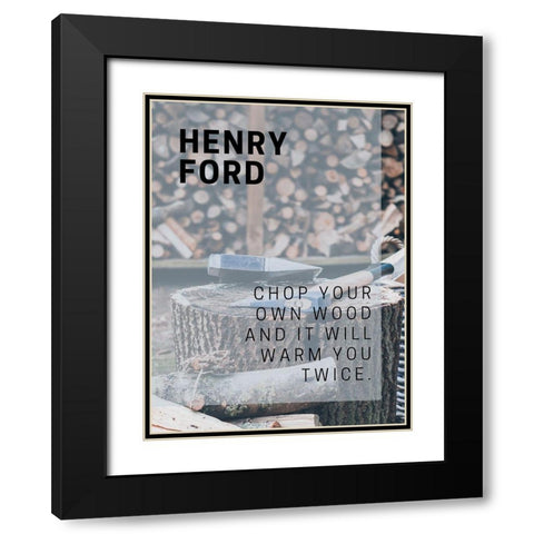 Henry Ford Quote: Chop Your Own Wood Black Modern Wood Framed Art Print with Double Matting by ArtsyQuotes