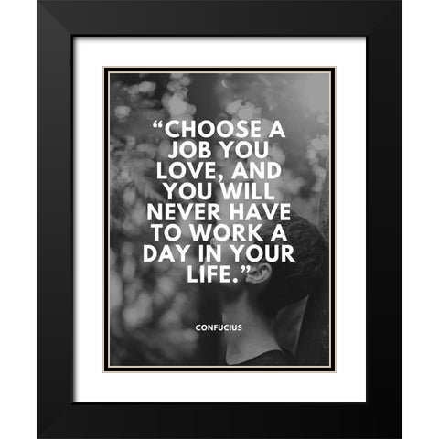 Confucius Quote: Choose a Job You Love Black Modern Wood Framed Art Print with Double Matting by ArtsyQuotes