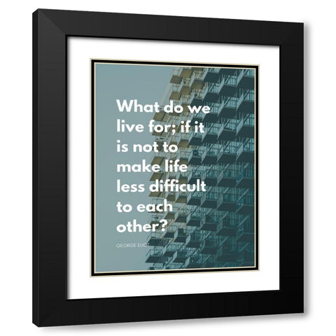 George Eliot Quote: Life Less Difficult Black Modern Wood Framed Art Print with Double Matting by ArtsyQuotes