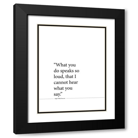 Ralph Waldo Emerson Quote: Speaks So Loud Black Modern Wood Framed Art Print with Double Matting by ArtsyQuotes