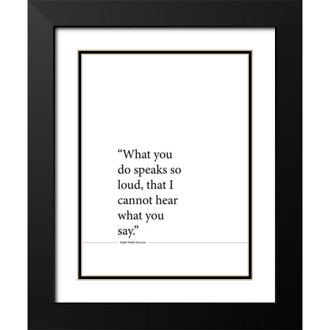 Ralph Waldo Emerson Quote: Speaks So Loud Black Modern Wood Framed Art Print with Double Matting by ArtsyQuotes