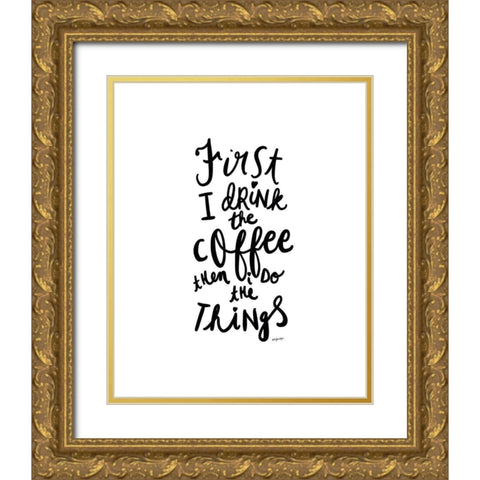 First I Drink The Coffee Gold Ornate Wood Framed Art Print with Double Matting by Straatsma, Leah