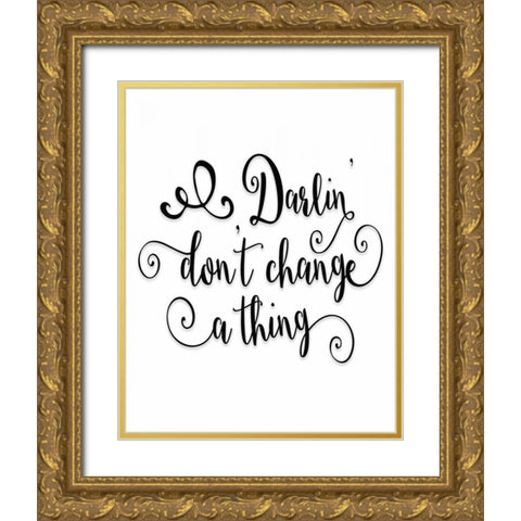 Darlin Dont Change a Thing Gold Ornate Wood Framed Art Print with Double Matting by Moss, Tara