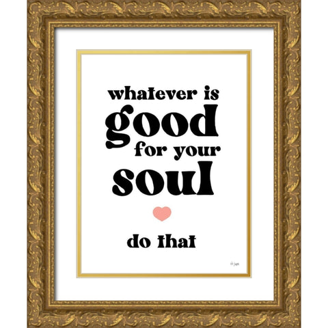Whatever is Good for Your Soul Gold Ornate Wood Framed Art Print with Double Matting by Jaxn Blvd.