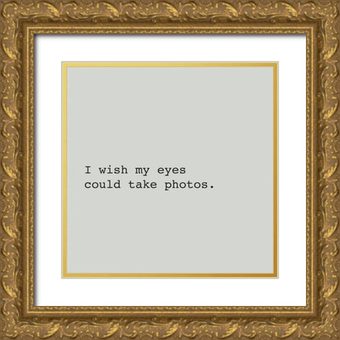 I WISH MY EYES COULD TAKE PHOTOS. Gold Ornate Wood Framed Art Print with Double Matting by Atelier B Art Studio