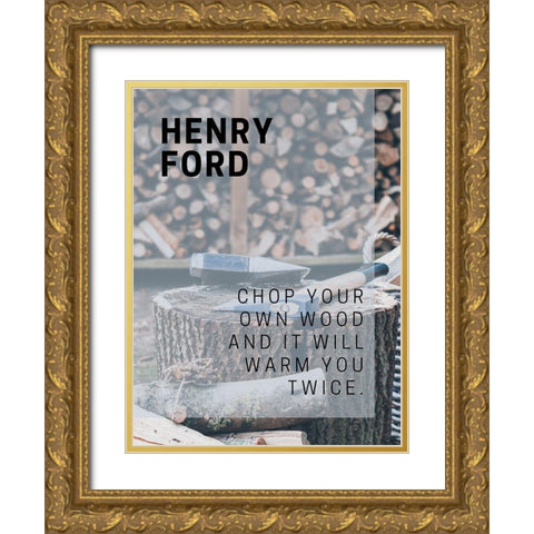 Henry Ford Quote: Chop Your Own Wood Gold Ornate Wood Framed Art Print with Double Matting by ArtsyQuotes