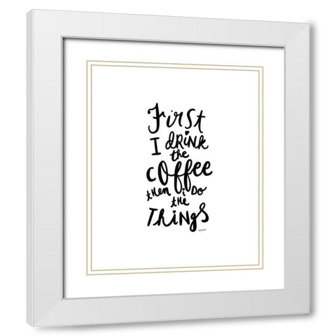 First I Drink The Coffee White Modern Wood Framed Art Print with Double Matting by Straatsma, Leah