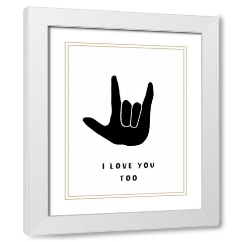 I Love You Too White Modern Wood Framed Art Print with Double Matting by Tyndall, Elizabeth