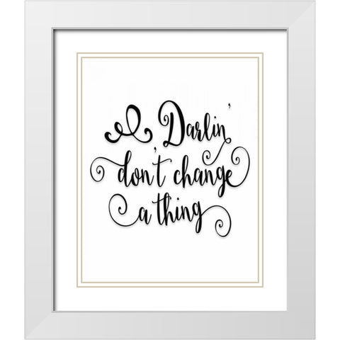 Darlin Dont Change a Thing White Modern Wood Framed Art Print with Double Matting by Moss, Tara