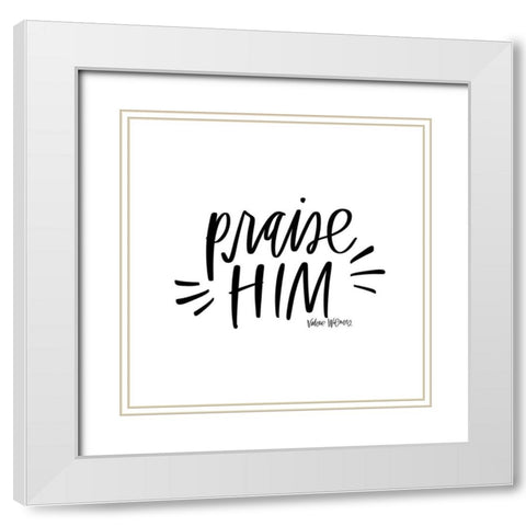 Praise Him White Modern Wood Framed Art Print with Double Matting by Wieners, Valerie