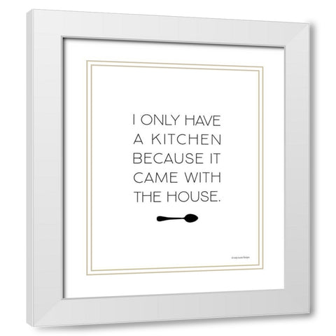 I Only Have a Kitchen White Modern Wood Framed Art Print with Double Matting by Lady Louise Designs