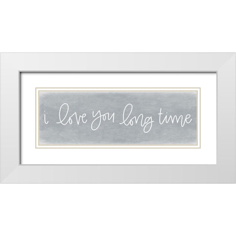 I Love You Long Time White Modern Wood Framed Art Print with Double Matting by Jaxn Blvd.
