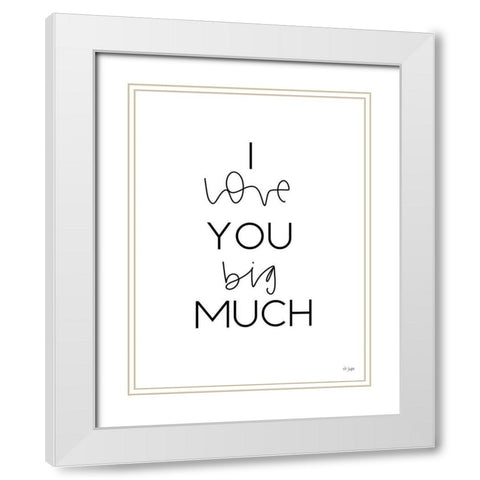 I Love You Big Much White Modern Wood Framed Art Print with Double Matting by Jaxn Blvd.