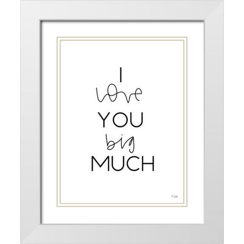 I Love You Big Much White Modern Wood Framed Art Print with Double Matting by Jaxn Blvd.