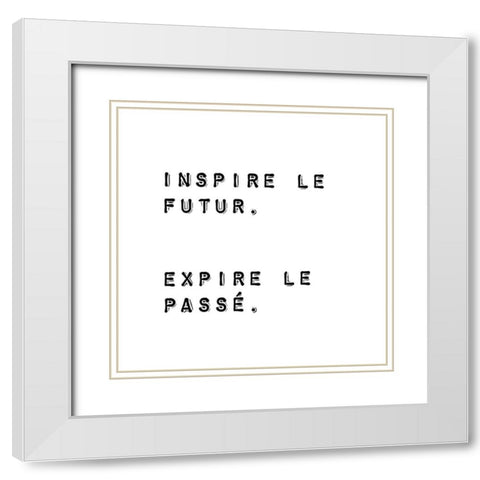 INSPIRE THE FUTURE. EXPIRE THE PAST. White Modern Wood Framed Art Print with Double Matting by Atelier B Art Studio