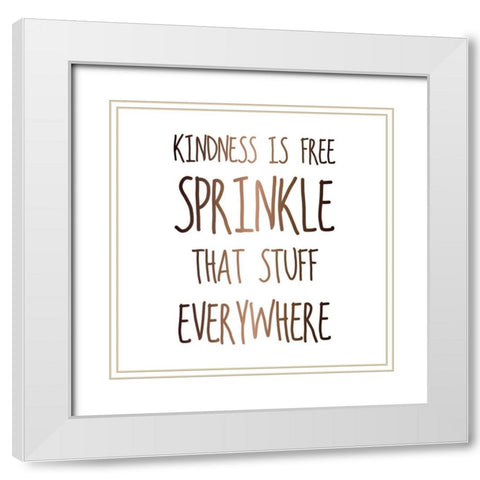 KINDNESS IS FREE SPRINKLE THAT STUFF EVERYWHERE White Modern Wood Framed Art Print with Double Matting by Atelier B Art Studio