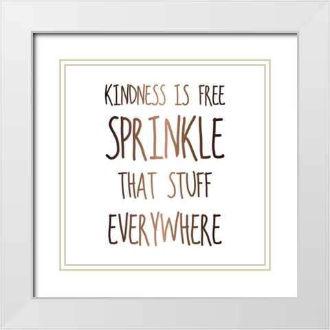 KINDNESS IS FREE SPRINKLE THAT STUFF EVERYWHERE White Modern Wood Framed Art Print with Double Matting by Atelier B Art Studio