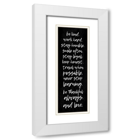 BE KIND. WORK HARD. STAY HUMBLE... White Modern Wood Framed Art Print with Double Matting by Atelier B Art Studio