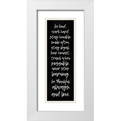 BE KIND. WORK HARD. STAY HUMBLE... White Modern Wood Framed Art Print with Double Matting by Atelier B Art Studio