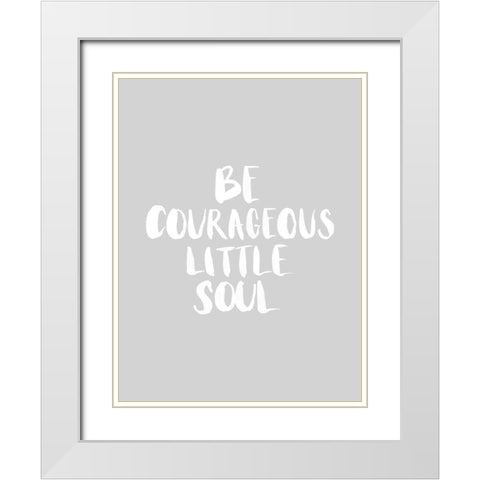 Be Courageous Grey Poster White Modern Wood Framed Art Print with Double Matting by Urban Road
