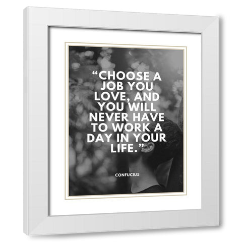 Confucius Quote: Choose a Job You Love White Modern Wood Framed Art Print with Double Matting by ArtsyQuotes