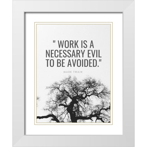Mark Twain Quote: Work is a Necessary Evil White Modern Wood Framed Art Print with Double Matting by ArtsyQuotes