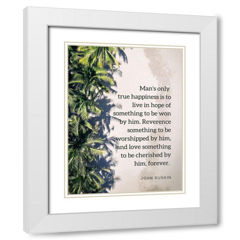 John Ruskin Quote: True Happiness White Modern Wood Framed Art Print with Double Matting by ArtsyQuotes