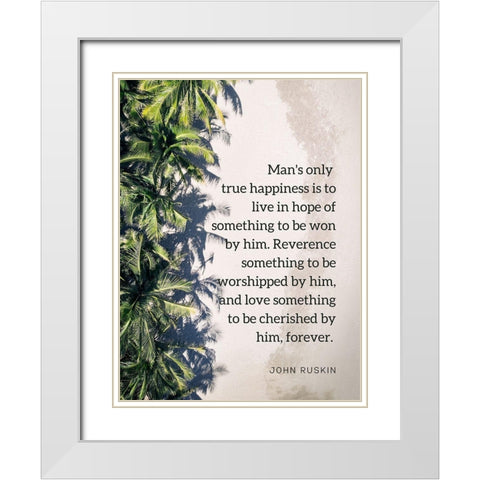 John Ruskin Quote: True Happiness White Modern Wood Framed Art Print with Double Matting by ArtsyQuotes