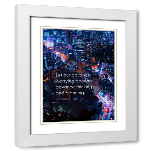 Winston Churchill Quote: Advance Thinking White Modern Wood Framed Art Print with Double Matting by ArtsyQuotes