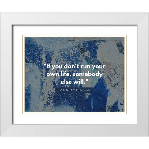 John Atkinson Quote: Run Your Own Life White Modern Wood Framed Art Print with Double Matting by ArtsyQuotes