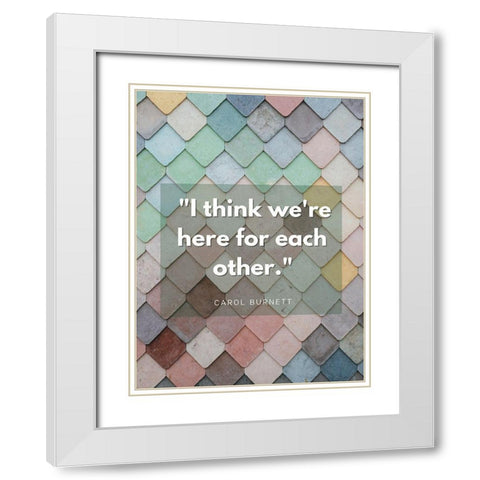Carol Burnett Quote: Here For Each Other White Modern Wood Framed Art Print with Double Matting by ArtsyQuotes