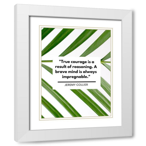 Jeremy Collier Quote: True Courage White Modern Wood Framed Art Print with Double Matting by ArtsyQuotes