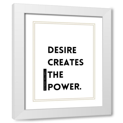 Raymond Holliwell Quote: Desire Creates the Power White Modern Wood Framed Art Print with Double Matting by ArtsyQuotes