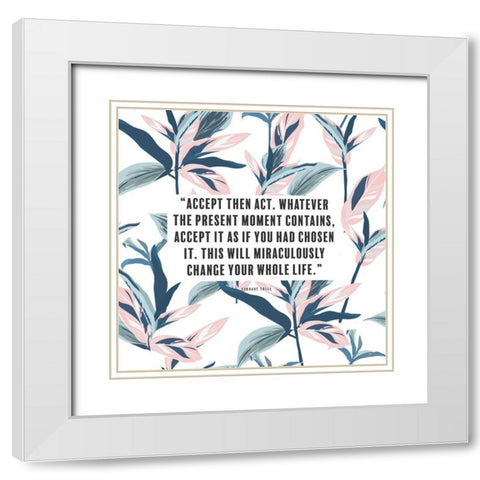 Eckhart Tolle Quote: Accept then Act White Modern Wood Framed Art Print with Double Matting by ArtsyQuotes