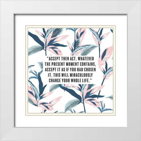 Eckhart Tolle Quote: Accept then Act White Modern Wood Framed Art Print with Double Matting by ArtsyQuotes