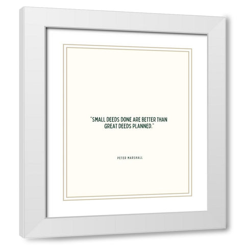 Peter Marshall Quote: Small Deeds White Modern Wood Framed Art Print with Double Matting by ArtsyQuotes