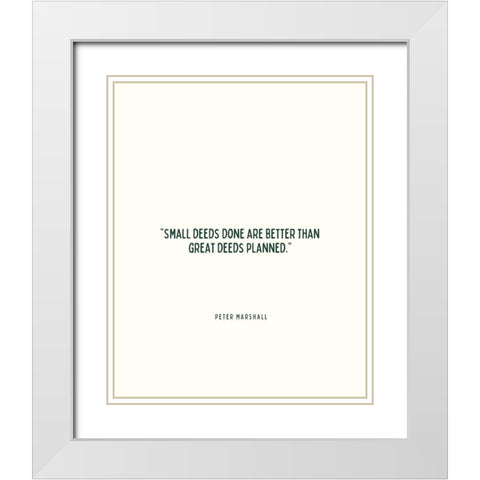 Peter Marshall Quote: Small Deeds White Modern Wood Framed Art Print with Double Matting by ArtsyQuotes
