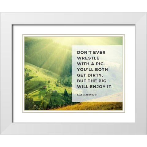 Cale Yarborough Quote: Wrestle with a Pig White Modern Wood Framed Art Print with Double Matting by ArtsyQuotes