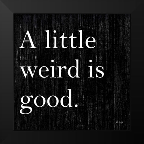 A Little Weird is Good Black Modern Wood Framed Art Print by Jaxn Blvd.