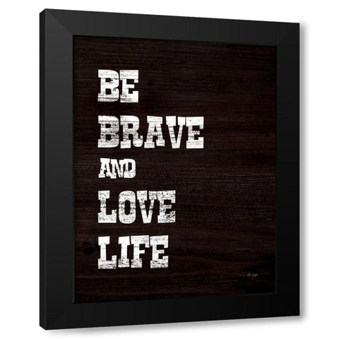 Be Brave and Love Life Black Modern Wood Framed Art Print by Jaxn Blvd.