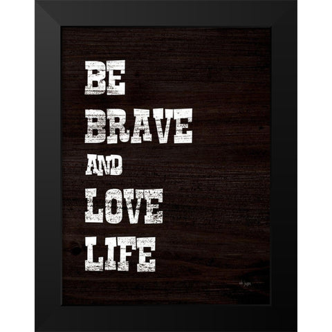 Be Brave and Love Life Black Modern Wood Framed Art Print by Jaxn Blvd.