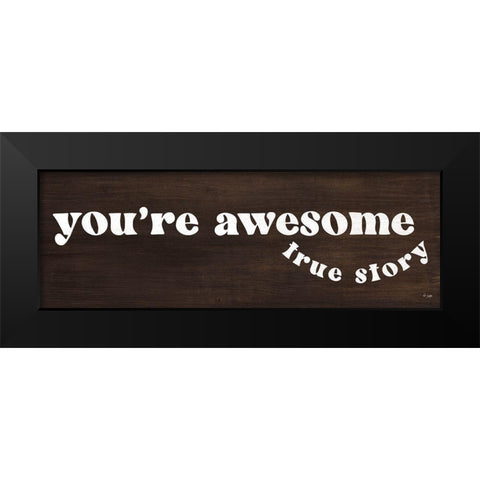 Youre Awesome - True Story Black Modern Wood Framed Art Print by Jaxn Blvd.