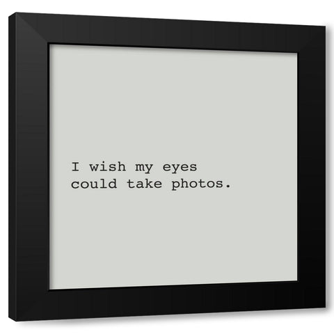I WISH MY EYES COULD TAKE PHOTOS. Black Modern Wood Framed Art Print with Double Matting by Atelier B Art Studio