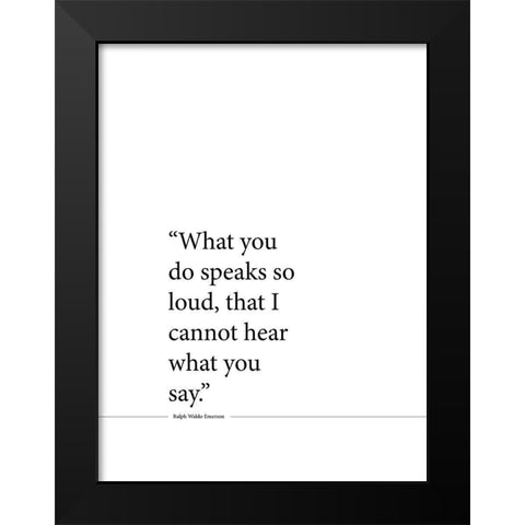 Ralph Waldo Emerson Quote: Speaks So Loud Black Modern Wood Framed Art Print by ArtsyQuotes