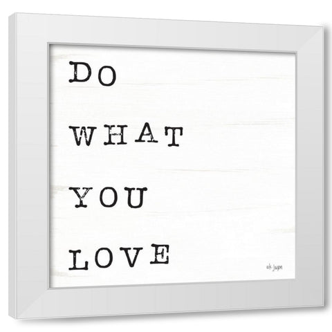 What You Love I White Modern Wood Framed Art Print by Jaxn Blvd.