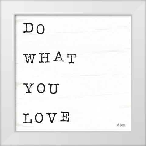 What You Love I White Modern Wood Framed Art Print by Jaxn Blvd.