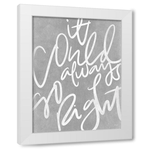 It Could Always Go Right White Modern Wood Framed Art Print by Jaxn Blvd.