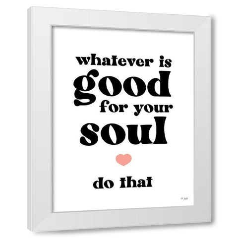 Whatever is Good for Your Soul White Modern Wood Framed Art Print by Jaxn Blvd.