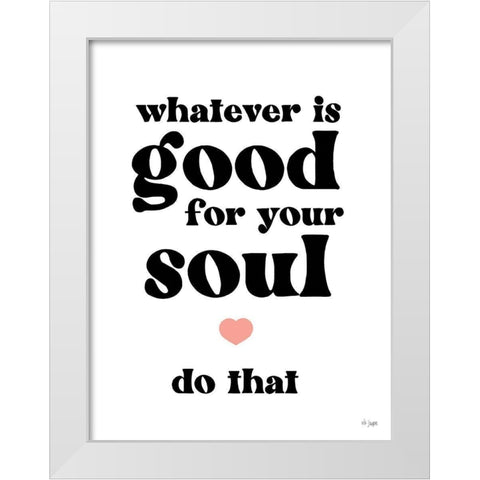 Whatever is Good for Your Soul White Modern Wood Framed Art Print by Jaxn Blvd.